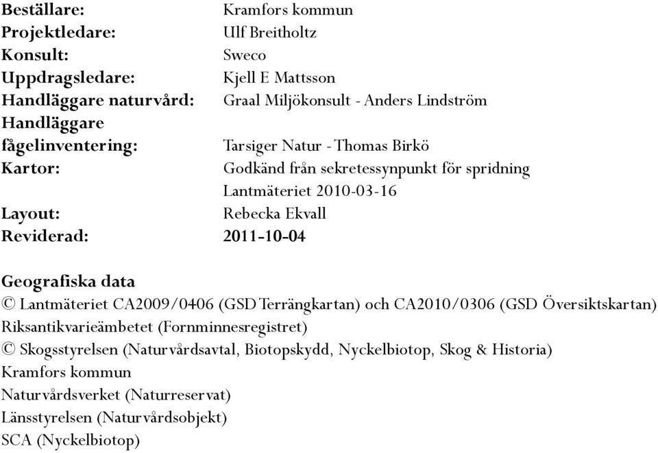 Reviderad: 2011-10-04 Geografiska data Lantmäteriet CA2009/0406 (GSD Terrängkartan) och CA2010/0306 (GSD Översiktskartan) Riksantikvarieämbetet (Fornminnesregistret)