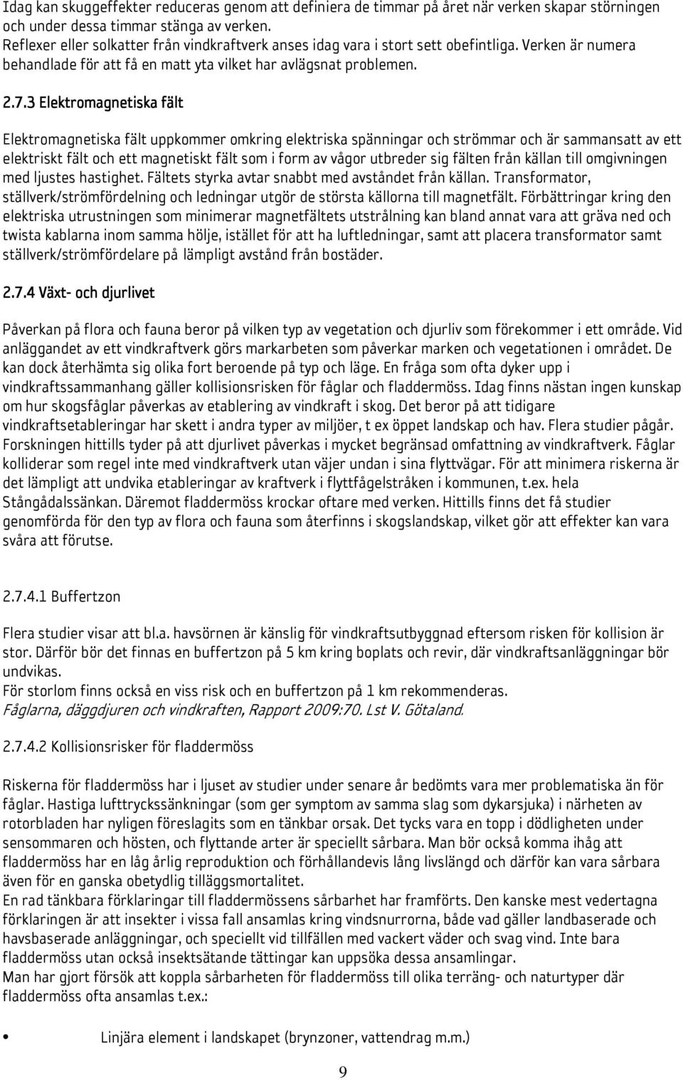 3 Elektromagnetiska fält Elektromagnetiska fält uppkommer omkring elektriska spänningar och strömmar och är sammansatt av ett elektriskt fält och ett magnetiskt fält som i form av vågor utbreder sig