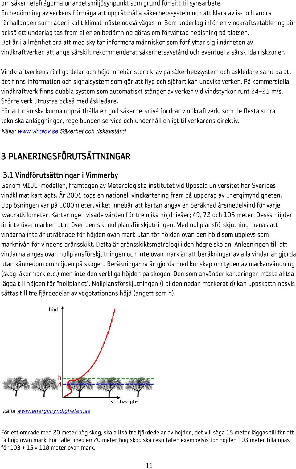 Som underlag inför en vindkraftsetablering bör också ett underlag tas fram eller en bedömning göras om förväntad nedisning på platsen.