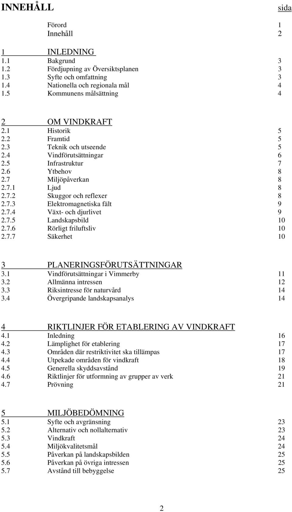 7.3 Elektromagnetiska fält 9 2.7.4 Växt- och djurlivet 9 2.7.5 Landskapsbild 10 2.7.6 Rörligt friluftsliv 10 2.7.7 Säkerhet 10 3 PLANERINGSFÖRUTSÄTTNINGAR 3.1 Vindförutsättningar i Vimmerby 11 3.