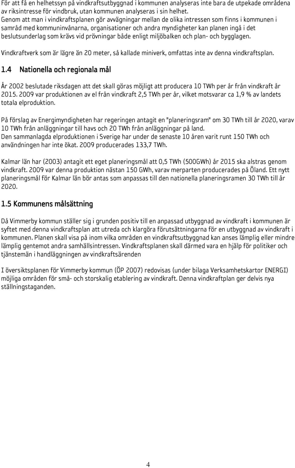 beslutsunderlag som krävs vid prövningar både enligt miljöbalken och plan- och bygglagen. Vindkraftverk som är lägre än 20 meter, så kallade miniverk, omfattas inte av denna vindkraftsplan. 1.