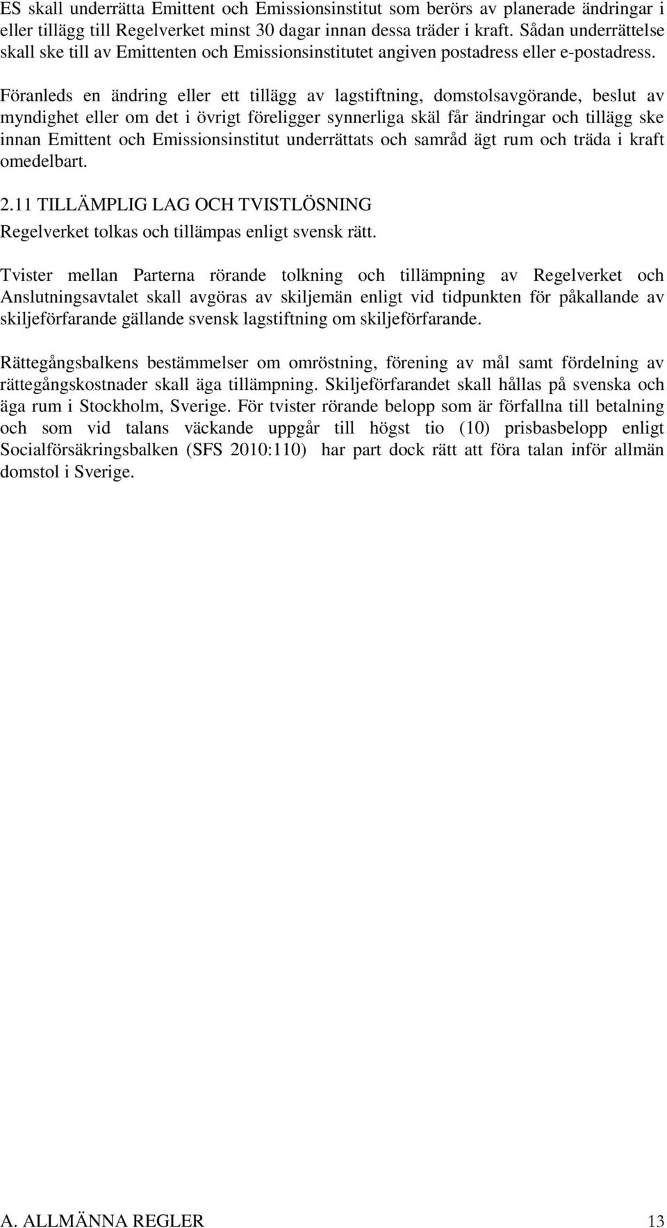 Föranleds en ändring eller ett tillägg av lagstiftning, domstolsavgörande, beslut av myndighet eller om det i övrigt föreligger synnerliga skäl får ändringar och tillägg ske innan Emittent och