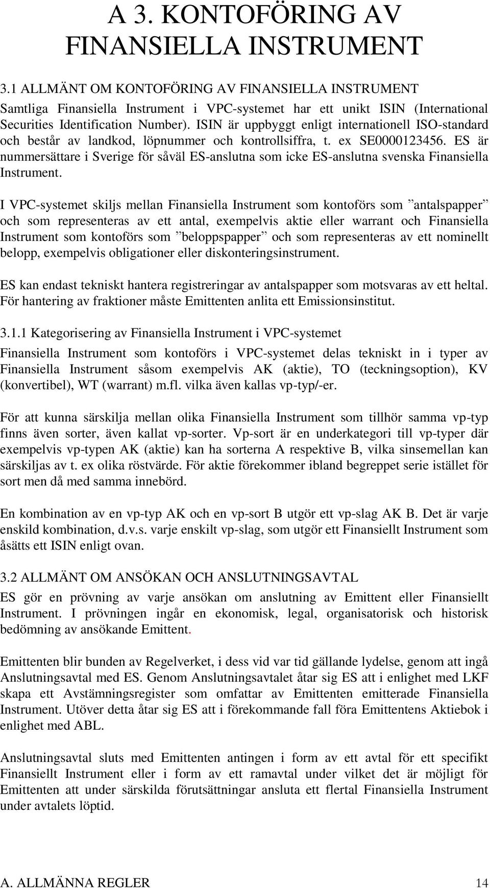 ISIN är uppbyggt enligt internationell ISO-standard och består av landkod, löpnummer och kontrollsiffra, t. ex SE0000123456.