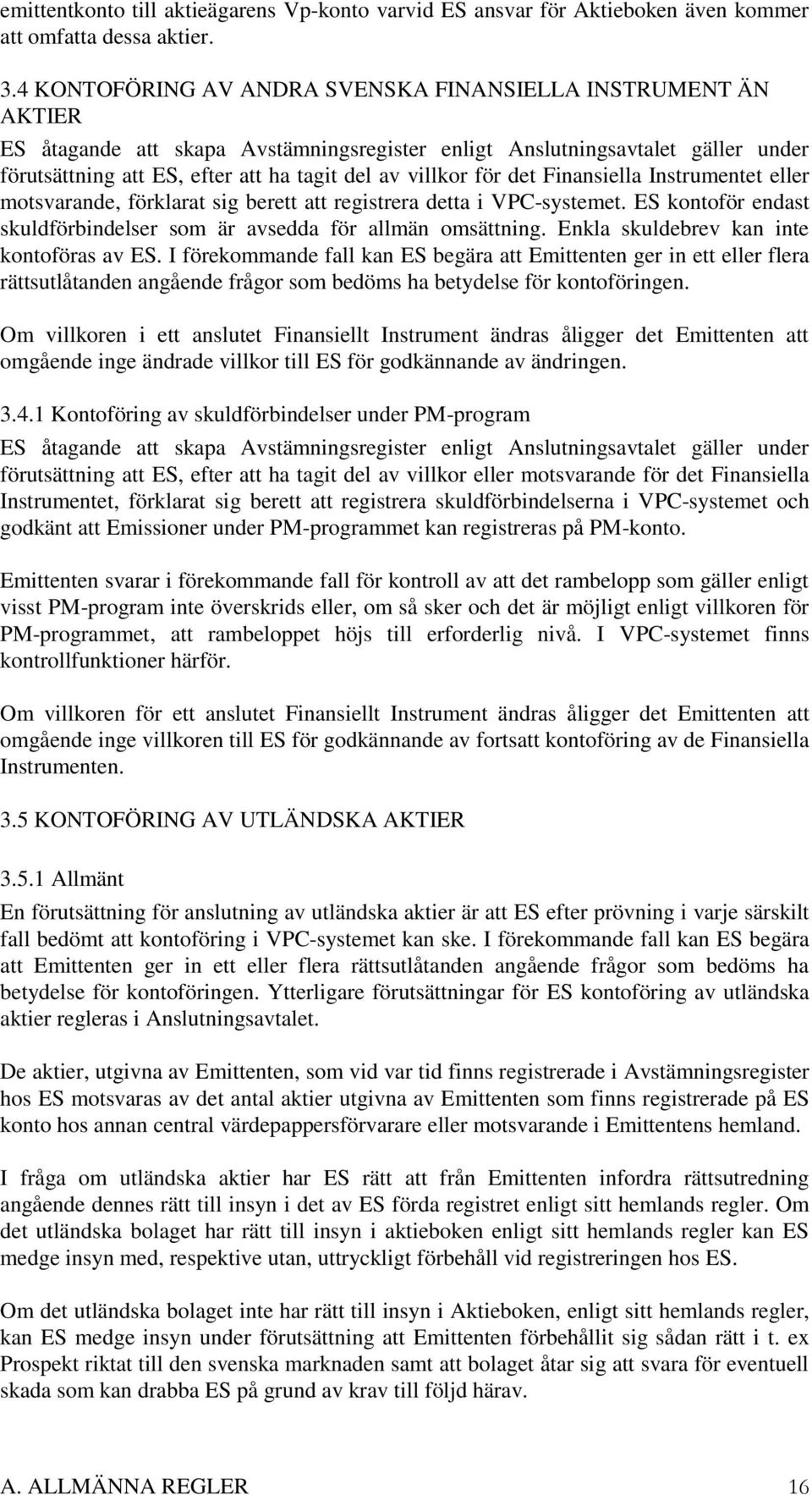 villkor för det Finansiella Instrumentet eller motsvarande, förklarat sig berett att registrera detta i VPC-systemet. ES kontoför endast skuldförbindelser som är avsedda för allmän omsättning.