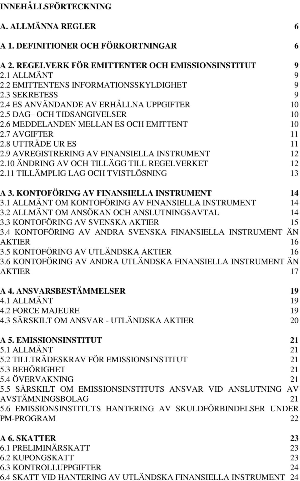 9 AVREGISTRERING AV FINANSIELLA INSTRUMENT 12 2.10 ÄNDRING AV OCH TILLÄGG TILL REGELVERKET 12 2.11 TILLÄMPLIG LAG OCH TVISTLÖSNING 13 A 3. KONTOFÖRING AV FINANSIELLA INSTRUMENT 14 3.