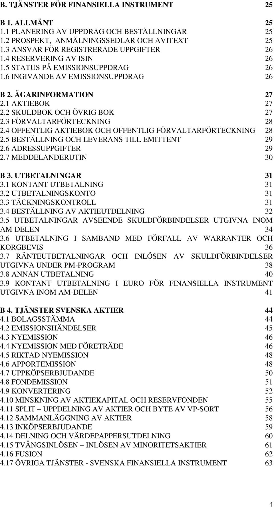 4 OFFENTLIG AKTIEBOK OCH OFFENTLIG FÖRVALTARFÖRTECKNING 28 2.5 BESTÄLLNING OCH LEVERANS TILL EMITTENT 29 2.6 ADRESSUPPGIFTER 29 2.7 MEDDELANDERUTIN 30 B 3. UTBETALNINGAR 31 3.