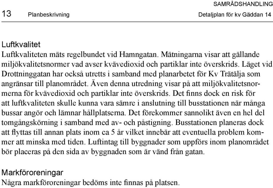 Läget vid Drottninggatan har också utretts i samband med planarbetet för Kv Trätälja som angränsar till planområdet.