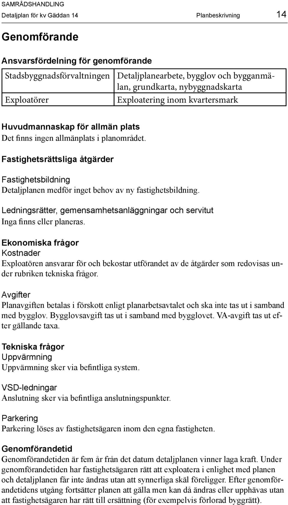 Fastighetsrättsliga åtgärder Fastighetsbildning Detaljplanen medför inget behov av ny fastighetsbildning. Ledningsrätter, gemensamhetsanläggningar och servitut Inga finns eller planeras.