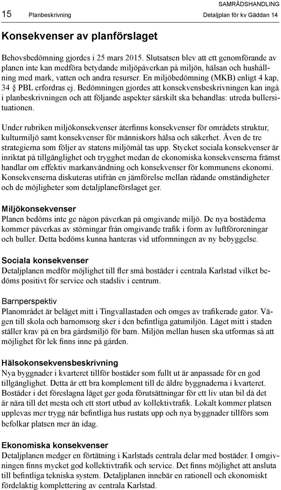 En miljöbedömning (MKB) enligt 4 kap, 34 PBL erfordras ej.