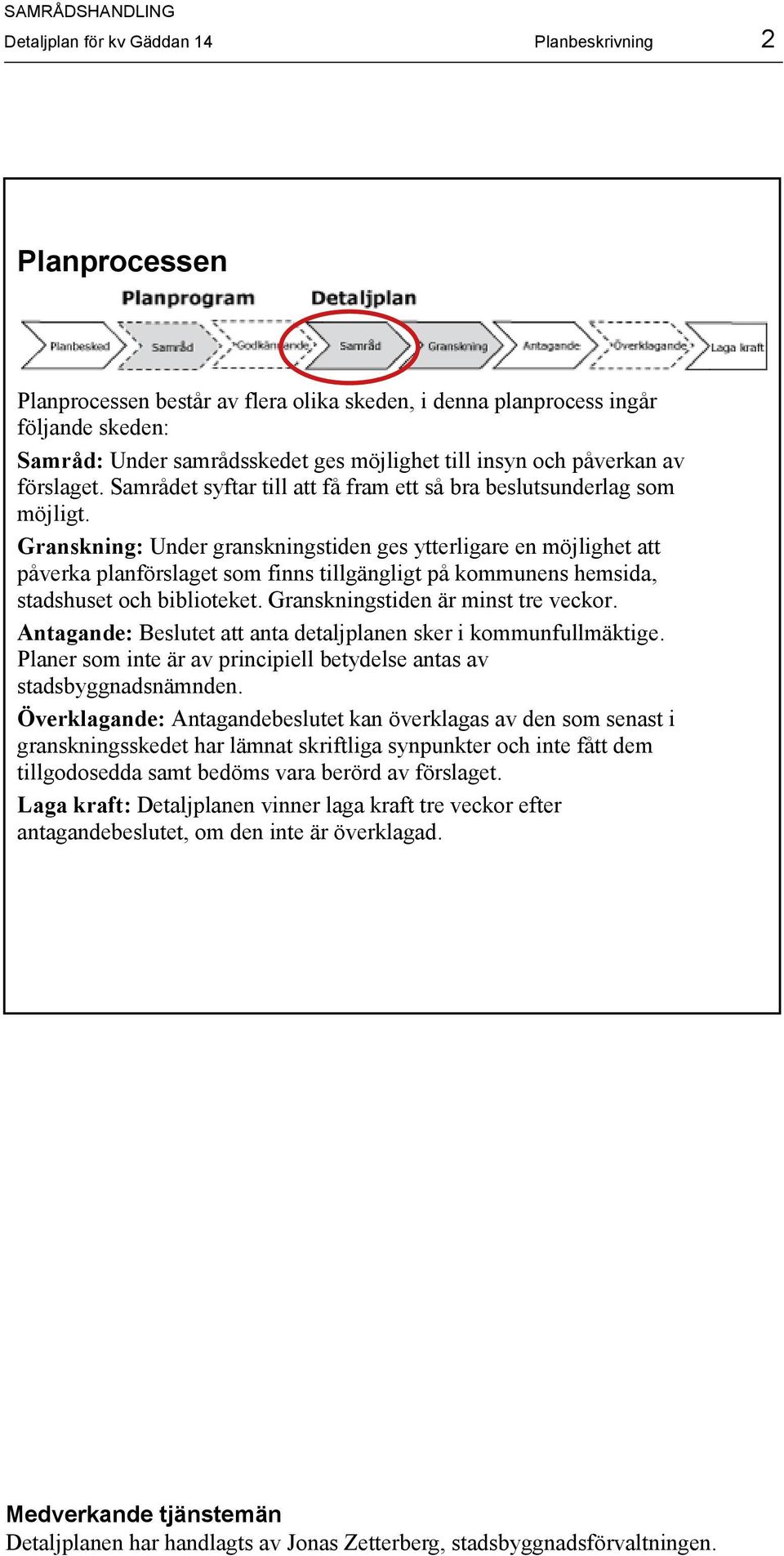 Granskning: Under granskningstiden ges ytterligare en möjlighet att påverka planförslaget som finns tillgängligt på kommunens hemsida, stadshuset och biblioteket. Granskningstiden är minst tre veckor.