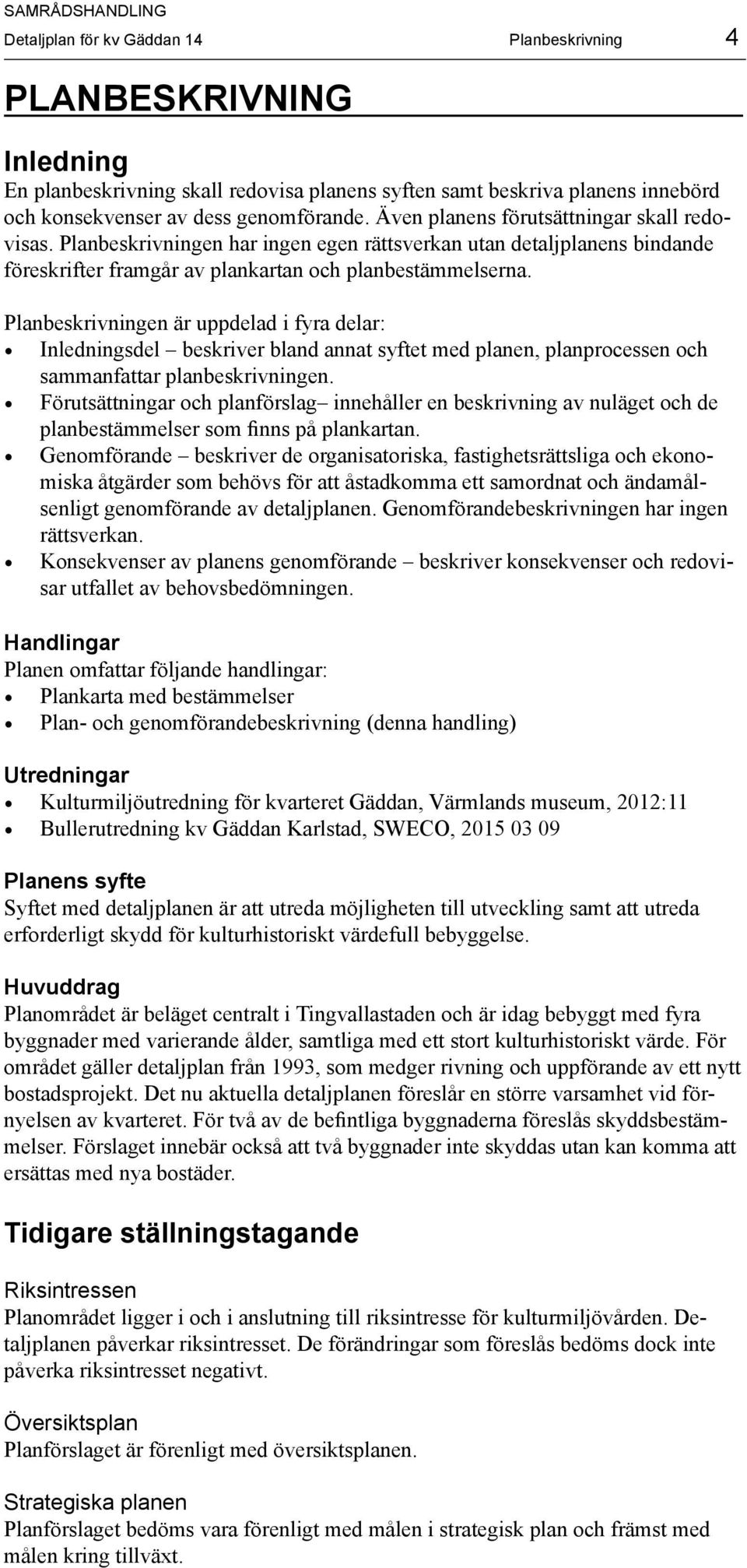 Planbeskrivningen är uppdelad i fyra delar: Inledningsdel beskriver bland annat syftet med planen, planprocessen och sammanfattar planbeskrivningen.