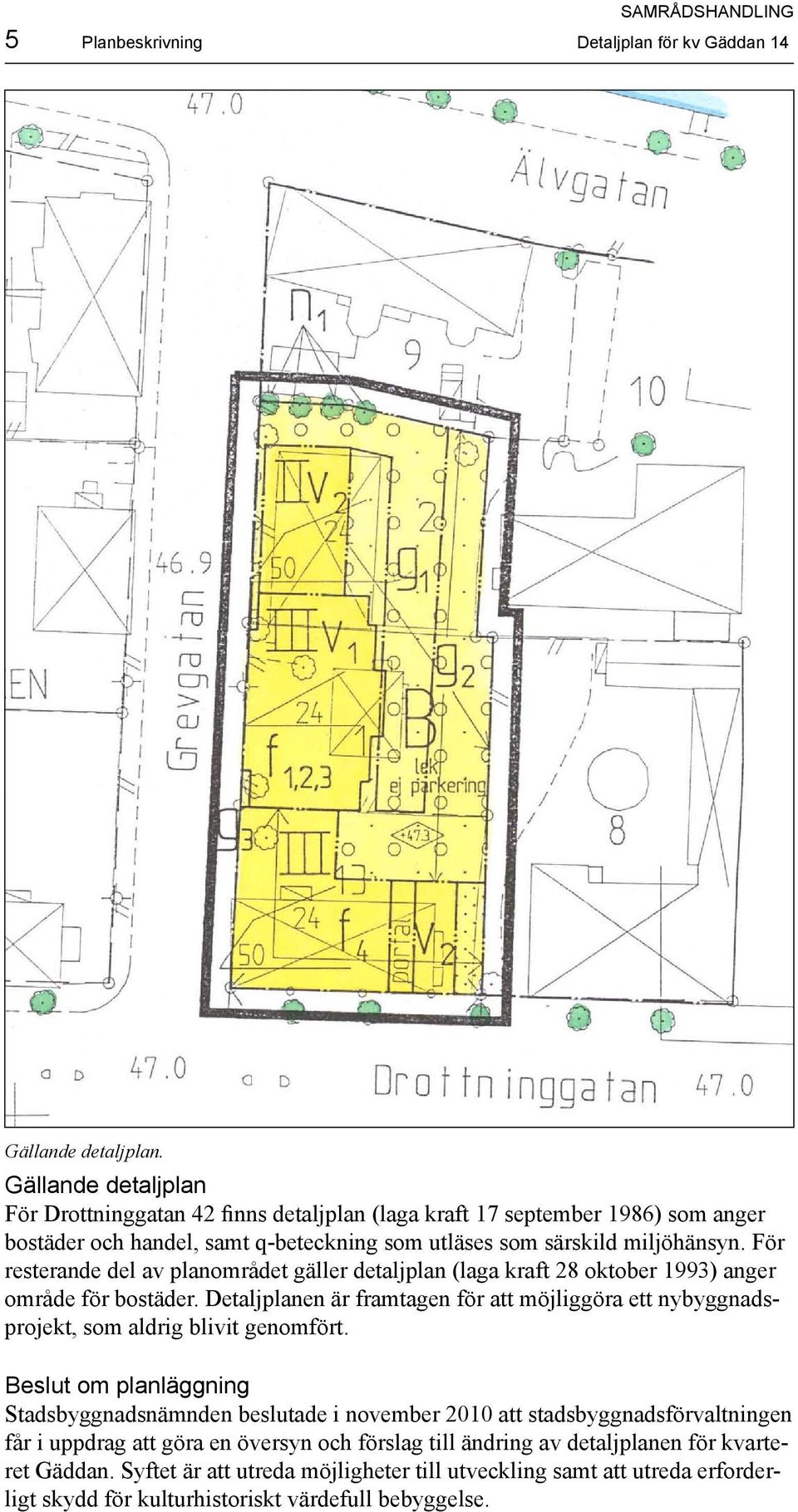 För resterande del av planområdet gäller detaljplan (laga kraft 28 oktober 1993) anger område för bostäder.