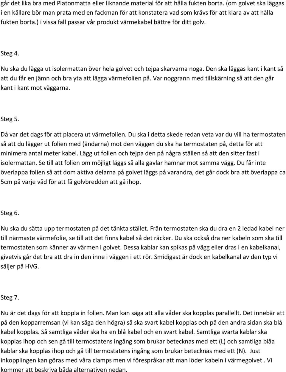 ) i vissa fall passar vår produkt värmekabel bättre för ditt golv. Steg 4. Nu ska du lägga ut isolermattan över hela golvet och tejpa skarvarna noga.