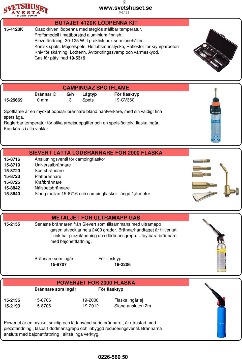 Gas för påfyllnad 19-5319 CAMPINGAZ SPOTFLAME Brännar G/h Lågtyp För flasktyp 15-25669 10 mm 13 Spets 19-CV360 Spotflame är en mycket populär brännare bland hantverkare, med sin väldigt fina