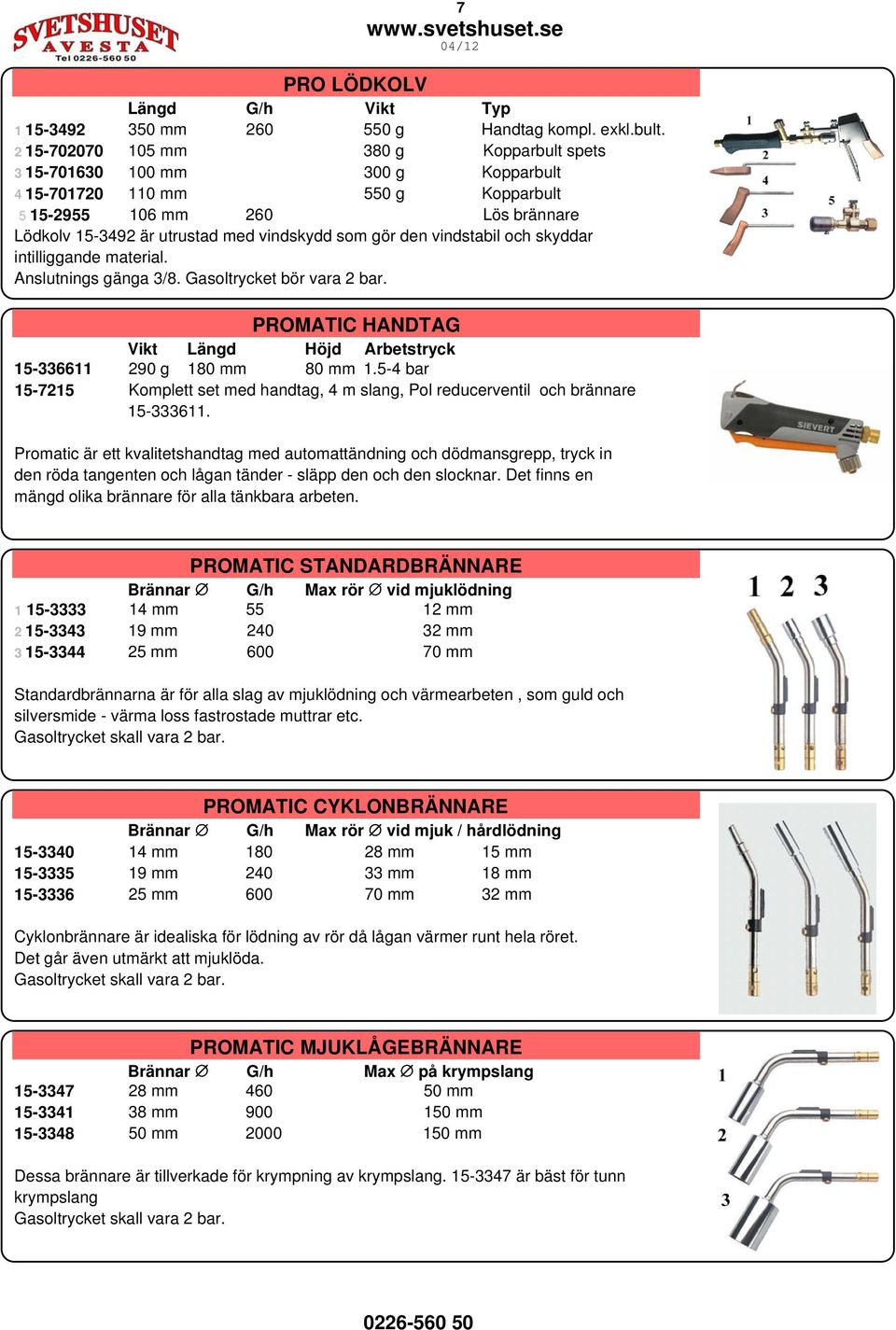 den vindstabil och skyddar intilliggande material. Anslutnings gänga 3/8. Gasoltrycket bör vara 2 bar. PROMATIC HANDTAG Vikt Längd Höjd Arbetstryck 15-336611 290 g 180 mm 80 mm 1.