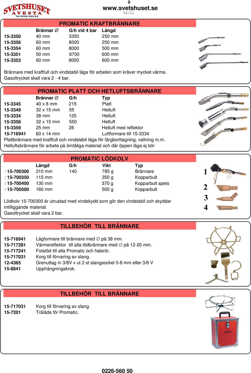 PROMATIC PLATT OCH HETLUFTSBRÄNNARE Brännar G/h Typ 15-3345 40 x 8 mm 215 Platt 15-3349 32 x 15 mm 55 Hetluft 15-3334 38 mm 125 Hetluft 15-3358 32 x 15 mm 550 Hetluft 15-3359 25 mm 28 Hetluft med