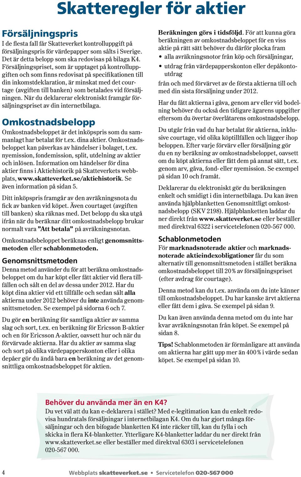 vid försäljningen. När du deklarerar elektroniskt framgår försäljningspriset av din internetbilaga. Omkostnadsbelopp Omkostnadsbeloppet är det inköpspris som du samman lagt har betalat för t.ex.