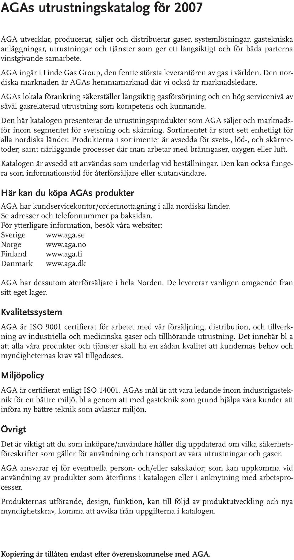 AGAs lokala förankring säkerställer långsiktig gasförsörjning och en hög servicenivå av såväl gasrelaterad utrustning som kompetens och kunnande.