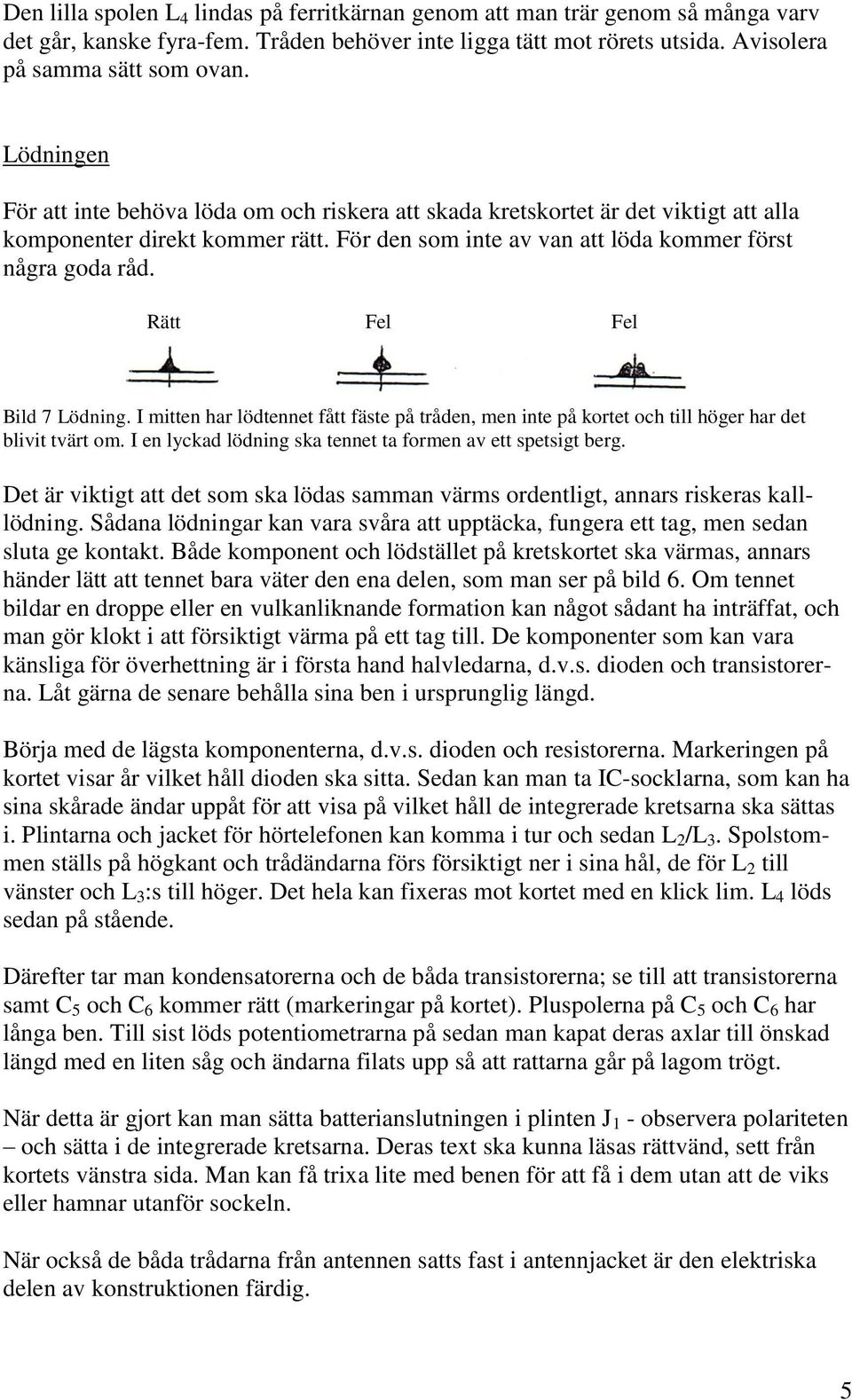 Rätt Fel Fel Bild 7 Lödning. I mitten har lödtennet fått fäste på tråden, men inte på kortet och till höger har det blivit tvärt om. I en lyckad lödning ska tennet ta formen av ett spetsigt berg.