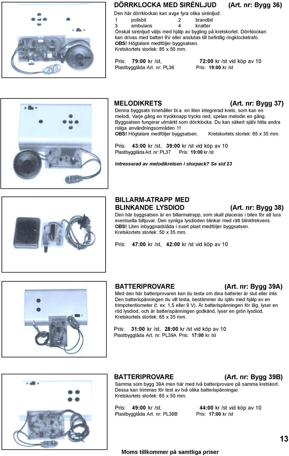 Pris: 79:00 kr /st, 72:00 kr /st vid köp av 10 Plastbygglåda Art. nr: PL36 Pris: 19:00 kr /st MELODIKRETS (Art. nr: Bygg 37) Denna byggsats innehåller bl.a. en liten integrerad krets, som kan en melodi.