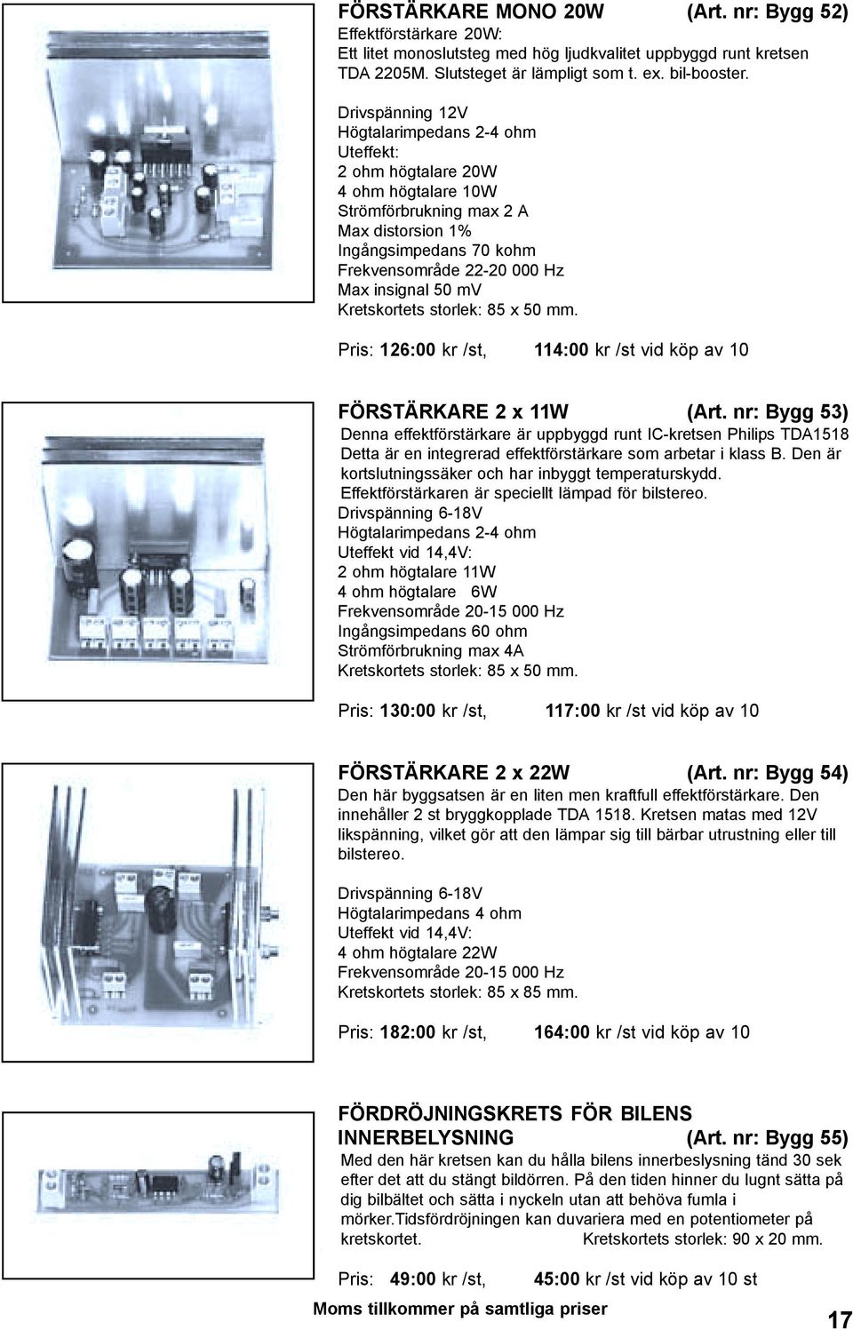 50 mv Kretskortets storlek: 85 x 50 mm. Pris: 126:00 kr /st, 114:00 kr /st vid köp av 10 FÖRSTÄRKARE 2 x 11W (Art.