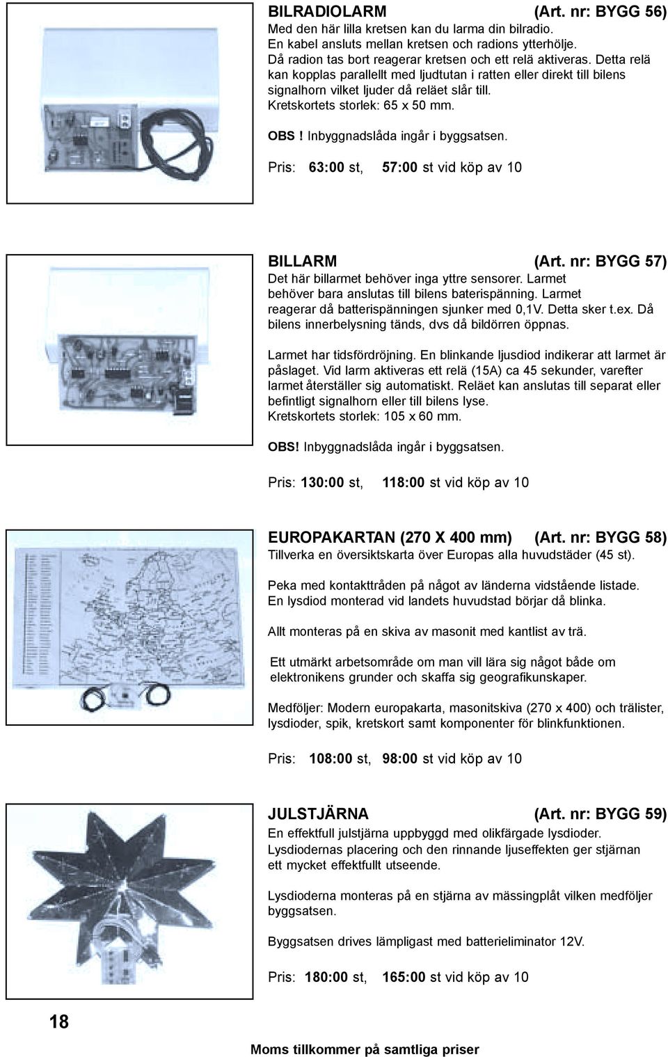 Inbyggnadslåda ingår i byggsatsen. Pris: 63:00 st, 57:00 st vid köp av 10 BILLARM (Art. nr: BYGG 57) Det här billarmet behöver inga yttre sensorer.