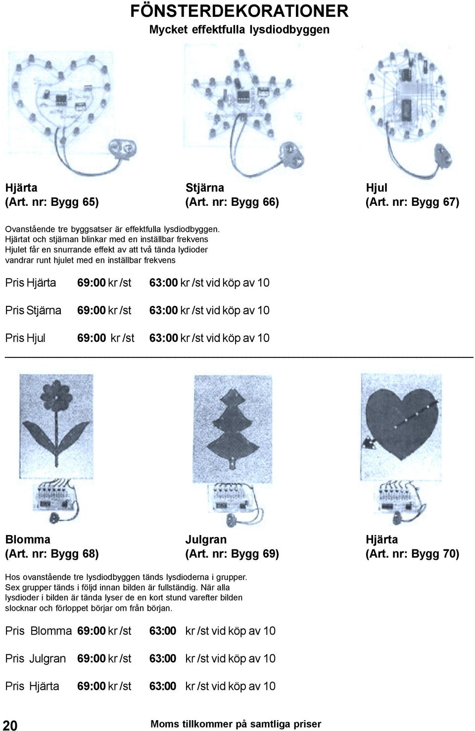 vid köp av 10 Pris Stjärna 69:00 kr /st 63:00 kr /st vid köp av 10 Pris Hjul 69:00 kr /st 63:00 kr /st vid köp av 10 Blomma Julgran Hjärta (Art. nr: Bygg 68) (Art. nr: Bygg 69) (Art.