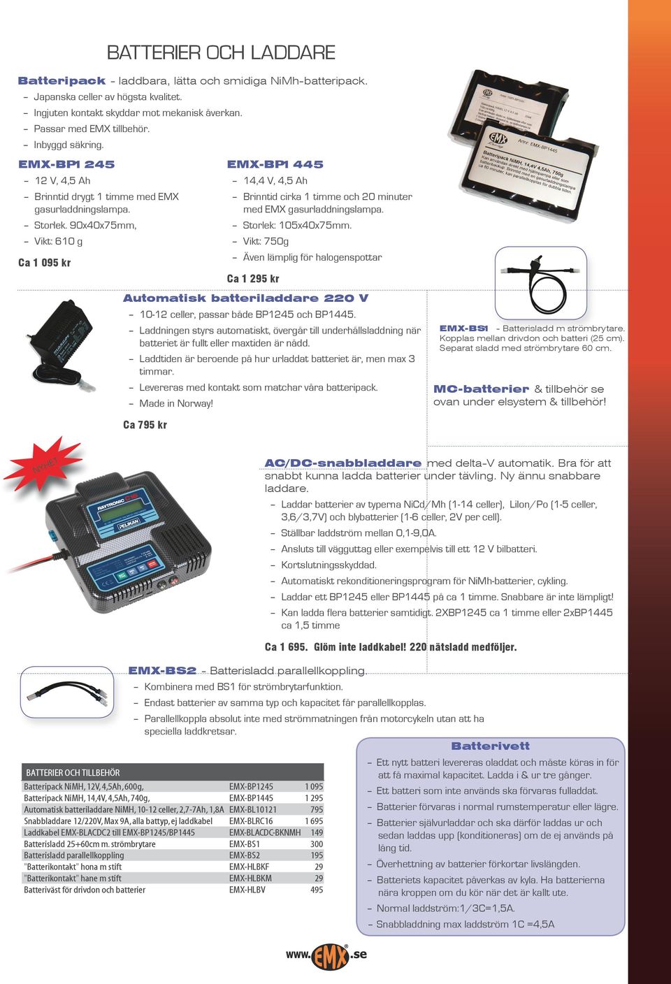 90x40x75mm, Vikt: 610 g Ca 1 095 kr EMX-BP1445 14,4 V, 4,5 Ah Brinntid cirka 1 timme och 20 minuter med EMX gasurladdningslampa. Storlek: 105x40x75mm.