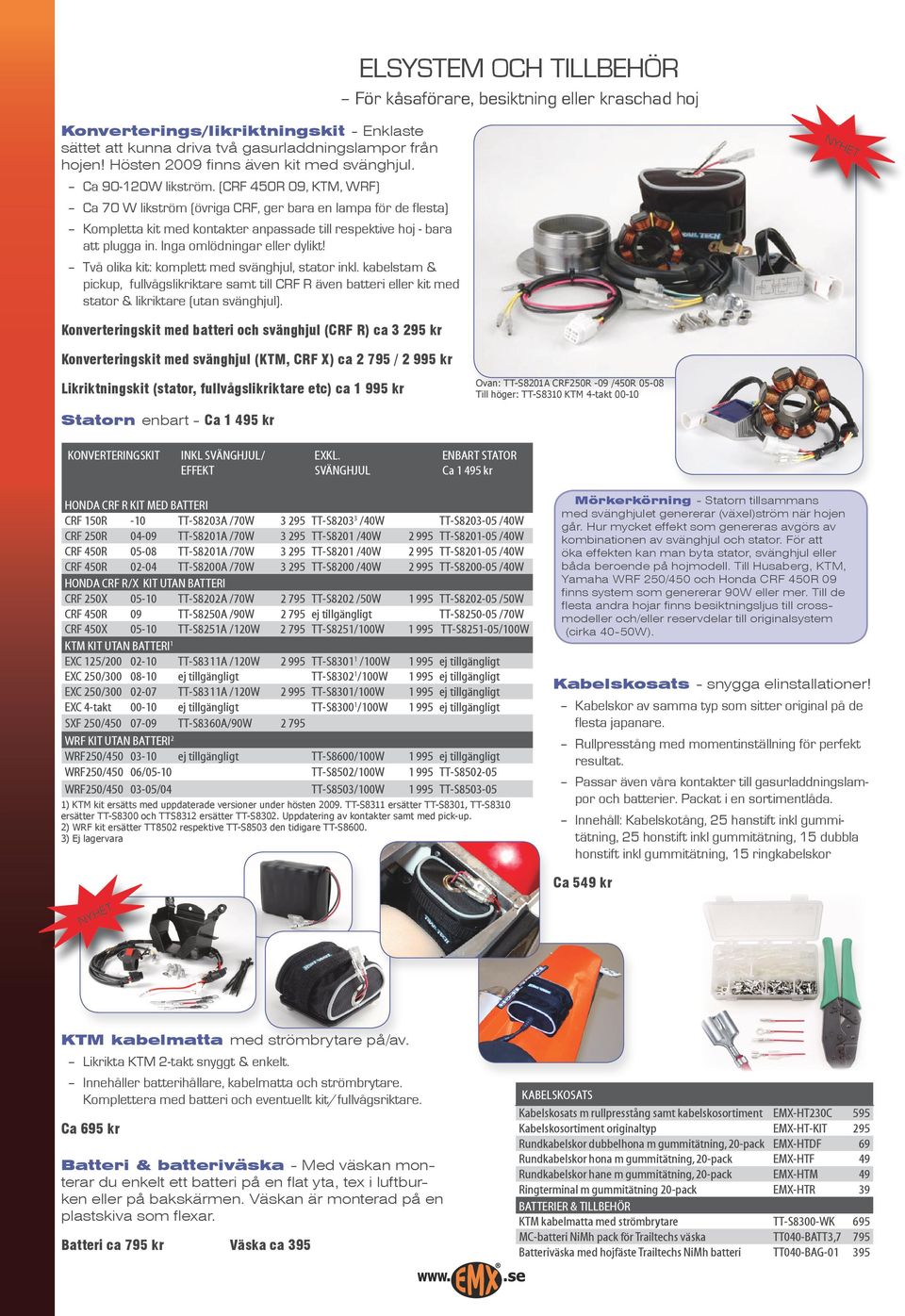 (CRF 450R 09, KTM, WRF) Ca 70 W likström (övriga CRF, ger bara en lampa för de flesta) Kompletta kit med kontakter anpassade till respektive hoj - bara att plugga in. Inga omlödningar eller dylikt!