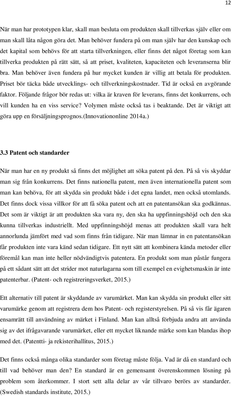 kvaliteten, kapaciteten och leveranserna blir bra. Man behöver även fundera på hur mycket kunden är villig att betala för produkten. Priset bör täcka både utvecklings- och tillverkningskostnader.