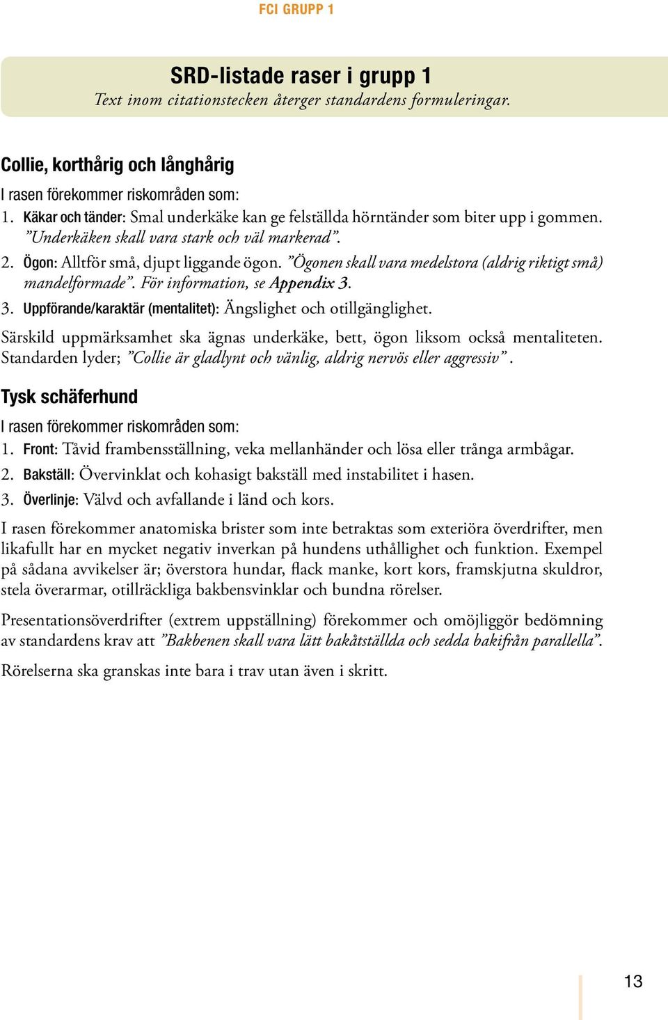 Ögonen skall vara medelstora (aldrig riktigt små) mandelformade. För information, se Appendix 3. 3. Uppförande/karaktär (mentalitet): Ängslighet och otillgänglighet.