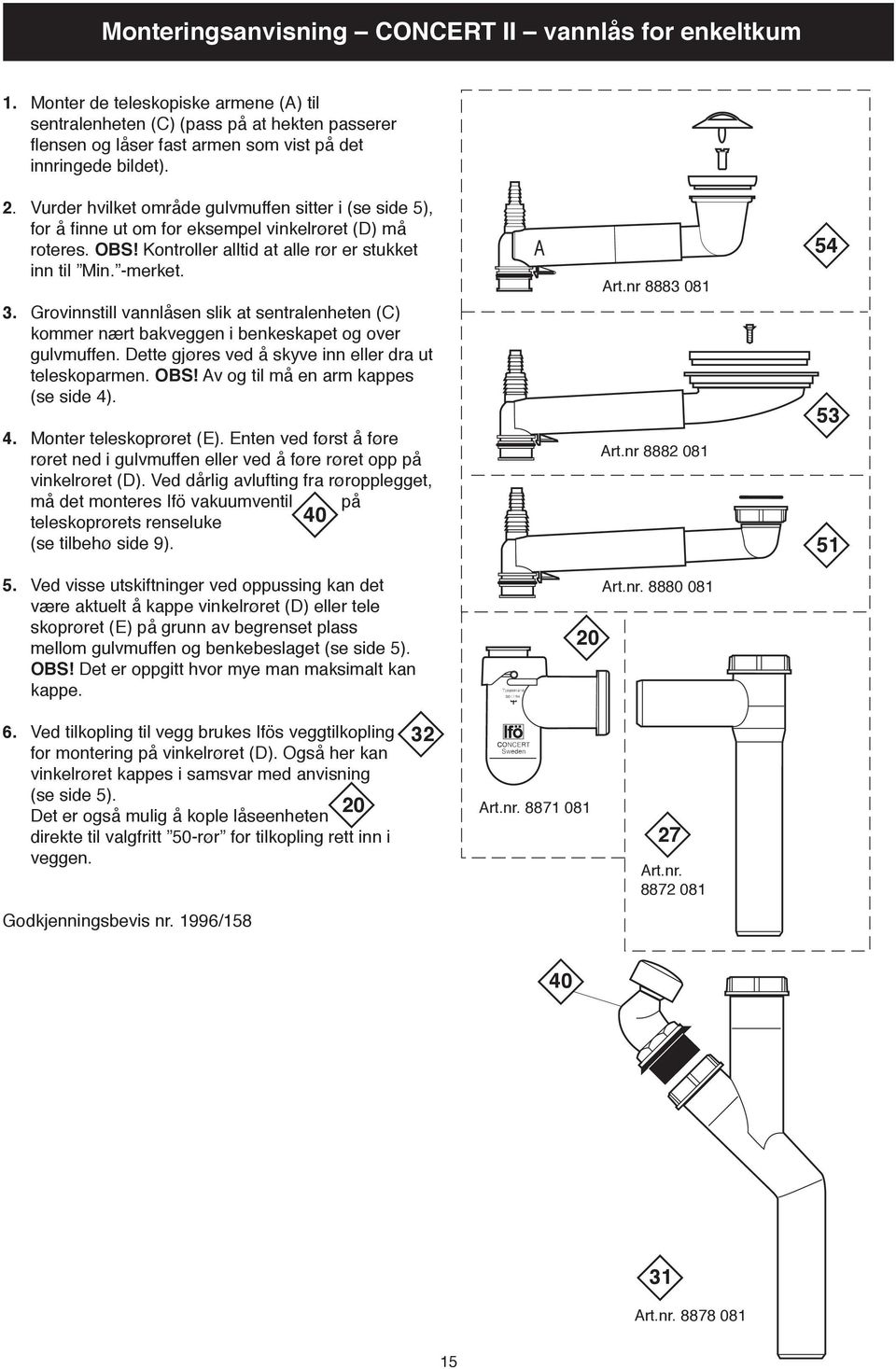 Vurder hvilket område gulvmuffen sitter i (se side 5), for å finne ut om for eksempel vinkelrøret (D) må roteres. OBS! Kontroller alltid at alle rør er stukket inn til Min. -merket. 3.