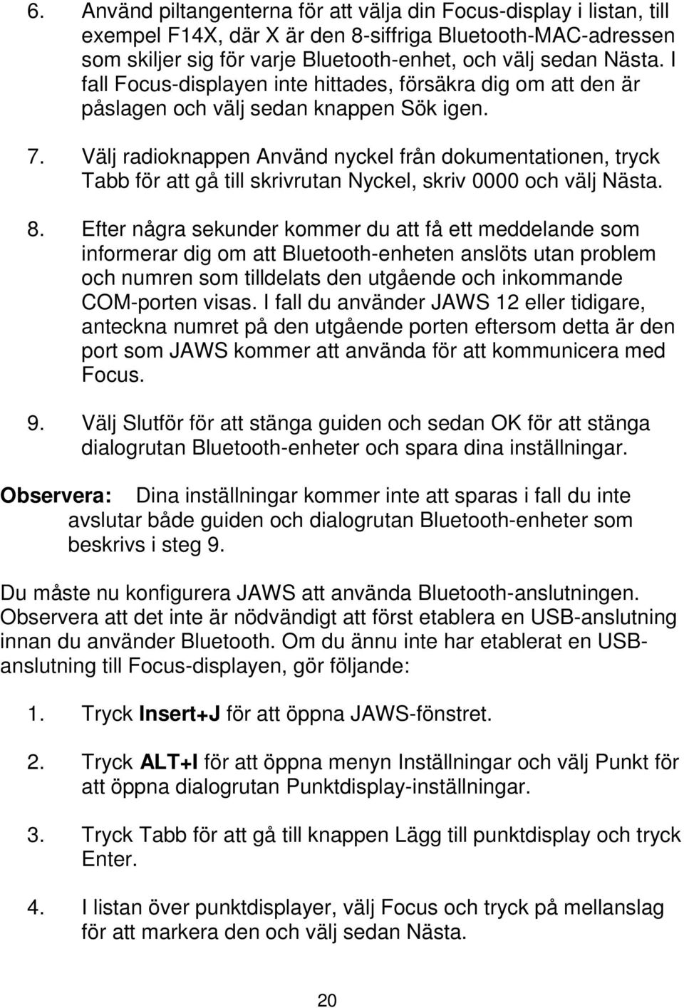 Välj radioknappen Använd nyckel från dokumentationen, tryck Tabb för att gå till skrivrutan Nyckel, skriv 0000 och välj Nästa. 8.