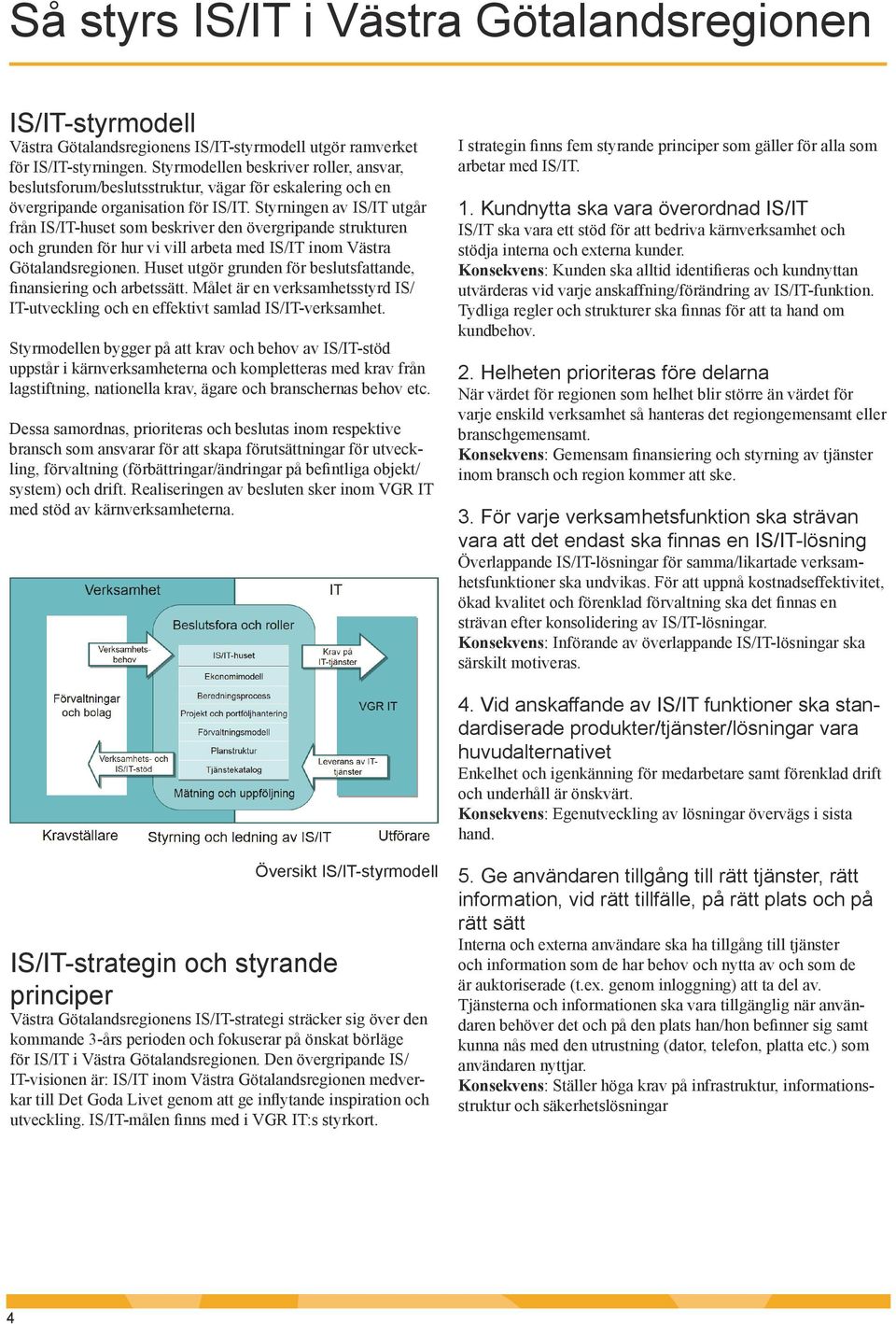 Styrningen av IS/IT utgår från IS/IT-huset som beskriver den övergripande strukturen och grunden för hur vi vill arbeta med IS/IT inom Västra Götalandsregionen.