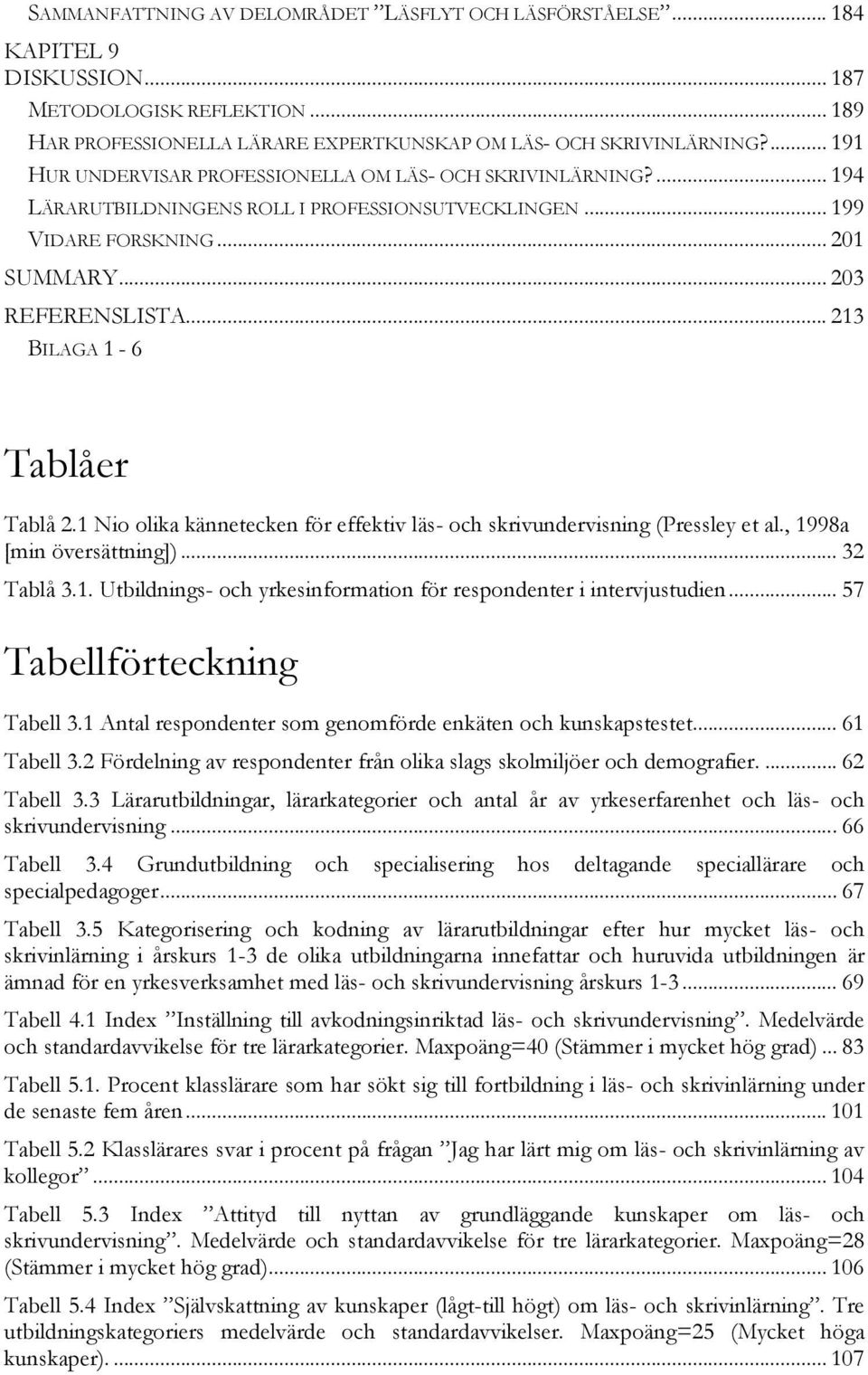 .. 213 BILAGA 1-6 Tablåer Tablå 2.1 Nio olika kännetecken för effektiv läs- och skrivundervisning (Pressley et al., 1998a [min översättning])... 32 Tablå 3.1. Utbildnings- och yrkesinformation för respondenter i intervjustudien.