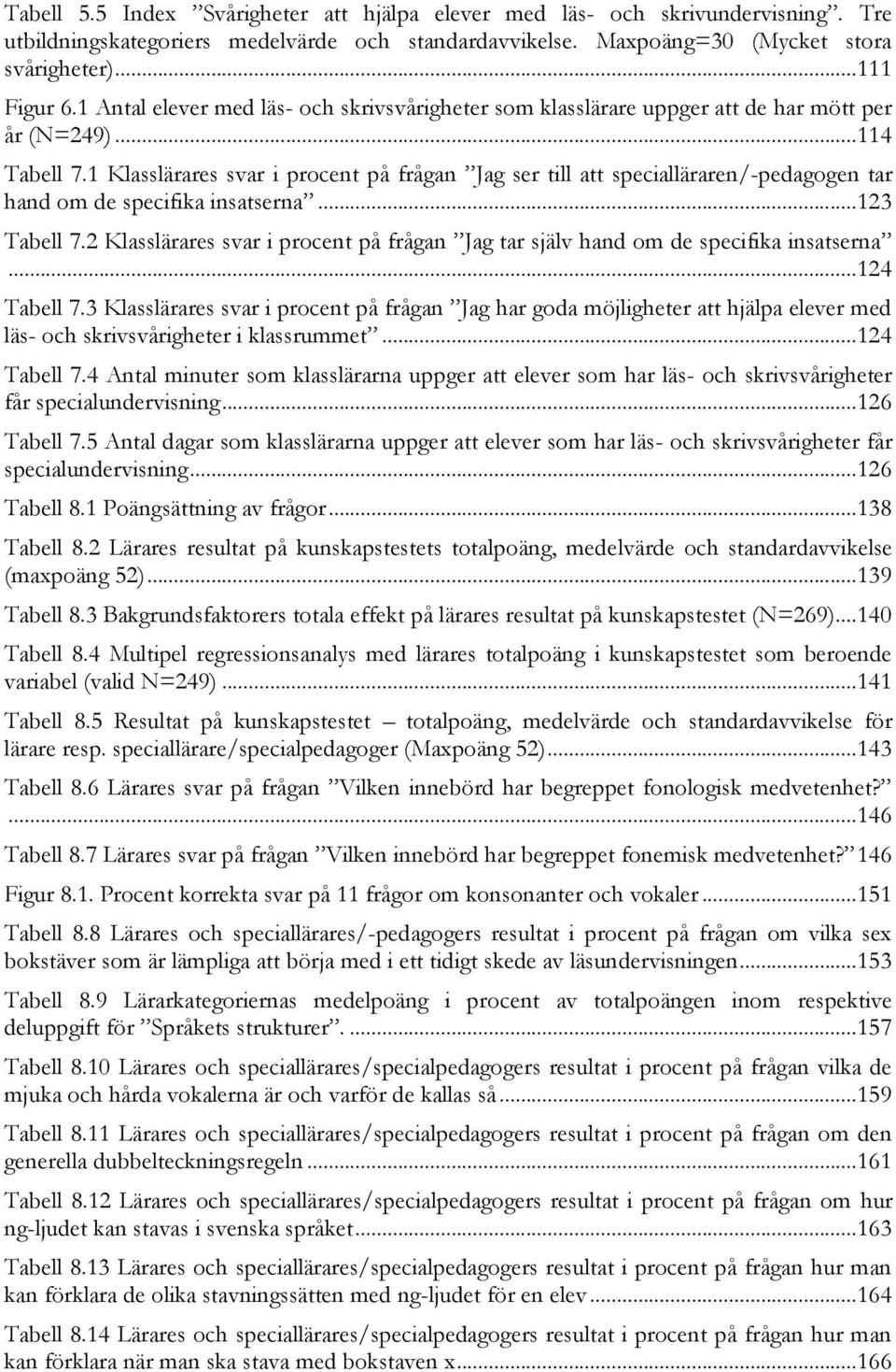 1 Klasslärares svar i procent på frågan Jag ser till att specialläraren/-pedagogen tar hand om de specifika insatserna... 123 Tabell 7.