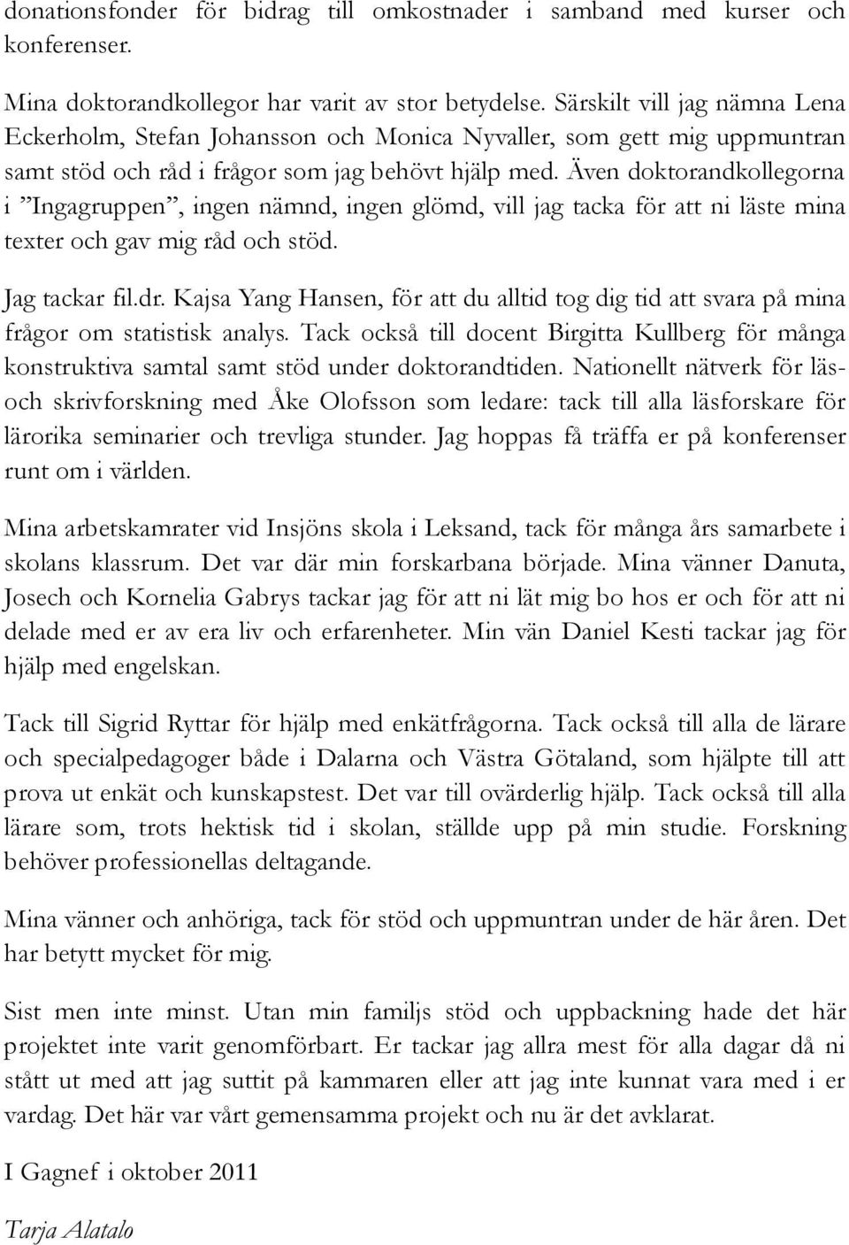 Även doktorandkollegorna i Ingagruppen, ingen nämnd, ingen glömd, vill jag tacka för att ni läste mina texter och gav mig råd och stöd. Jag tackar fil.dr.