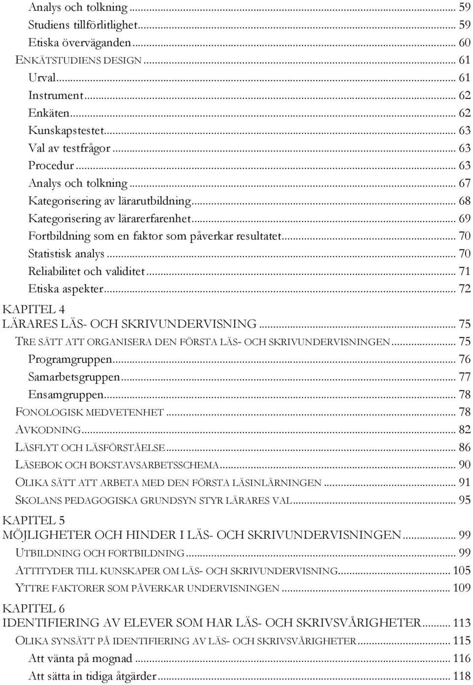 .. 70 Reliabilitet och validitet... 71 Etiska aspekter... 72 KAPITEL 4 LÄRARES LÄS- OCH SKRIVUNDERVISNING... 75 TRE SÄTT ATT ORGANISERA DEN FÖRSTA LÄS- OCH SKRIVUNDERVISNINGEN... 75 Programgruppen.