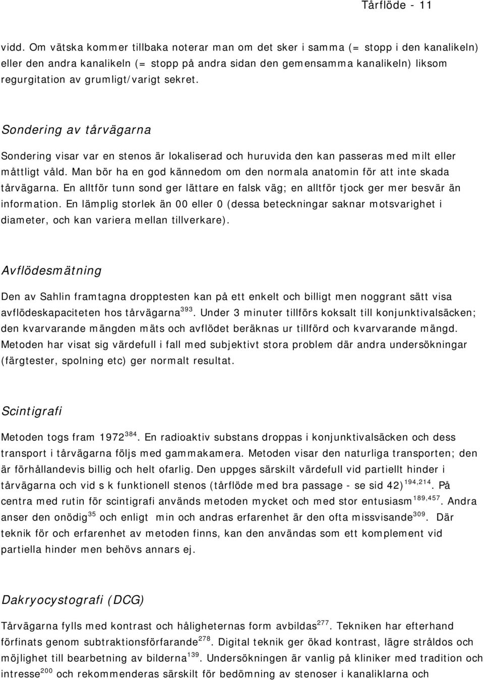 grumligt/varigt sekret. Sondering av tårvägarna Sondering visar var en stenos är lokaliserad och huruvida den kan passeras med milt eller måttligt våld.