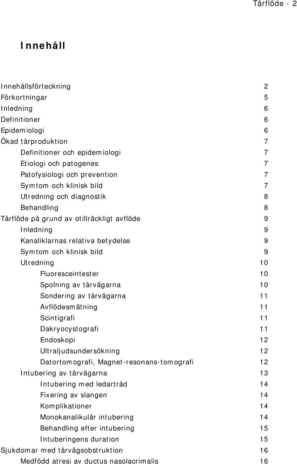 Utredning 10 Fluoresceintester 10 Spolning av tårvägarna 10 Sondering av tårvägarna 11 Avflödesmätning 11 Scintigrafi 11 Dakryocystografi 11 Endoskopi 12 Ultraljudsundersökning 12 Datortomografi,