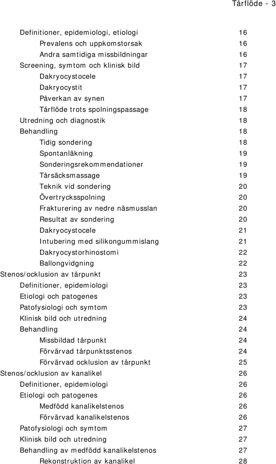 Övertrycksspolning 20 Frakturering av nedre näsmusslan 20 Resultat av sondering 20 Dakryocystocele 21 Intubering med silikongummislang 21 Dakryocystorhinostomi 22 Ballongvidgning 22 Stenos/ocklusion