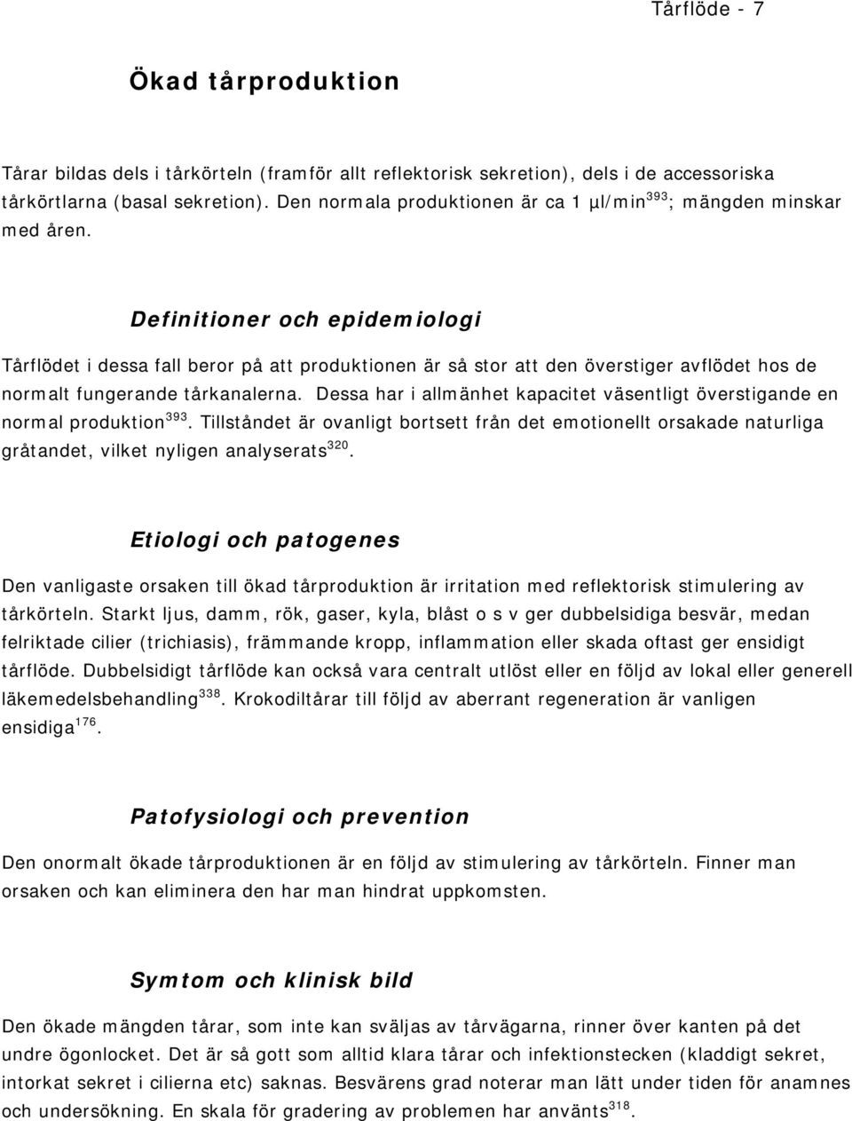 Definitioner och epidemiologi Tårflödet i dessa fall beror på att produktionen är så stor att den överstiger avflödet hos de normalt fungerande tårkanalerna.