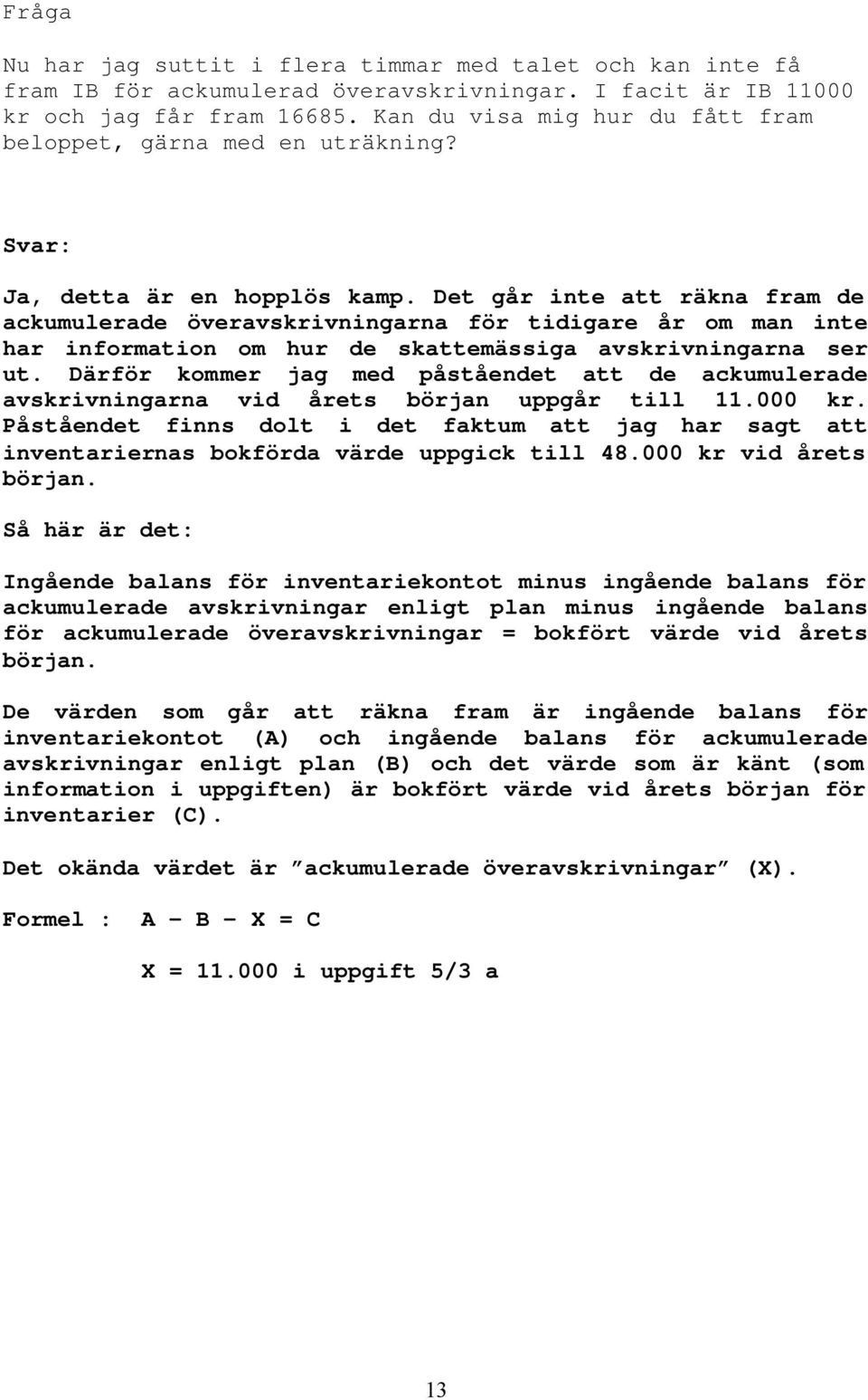 Det går inte att räkna fram de ackumulerade överavskrivningarna för tidigare år om man inte har information om hur de skattemässiga avskrivningarna ser ut.