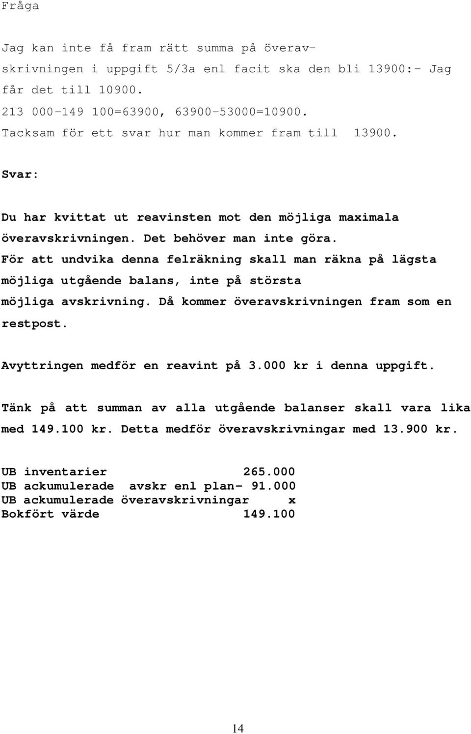 För att undvika denna felräkning skall man räkna på lägsta möjliga utgående balans, inte på största möjliga avskrivning. Då kommer överavskrivningen fram som en restpost.