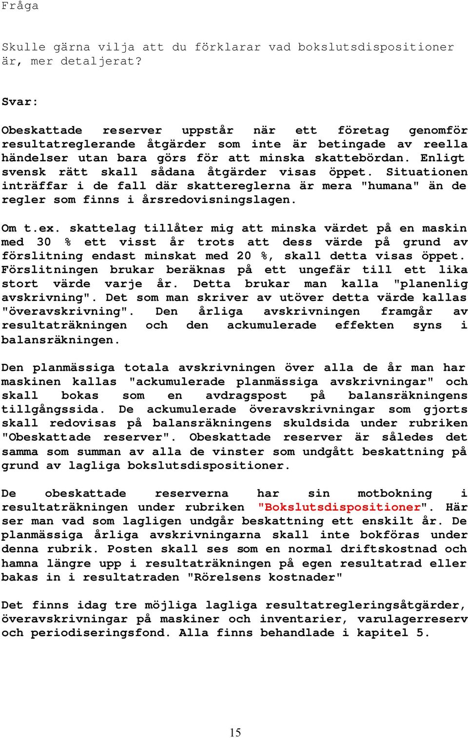 Enligt svensk rätt skall sådana åtgärder visas öppet. Situationen inträffar i de fall där skattereglerna är mera "humana" än de regler som finns i årsredovisningslagen. Om t.ex.