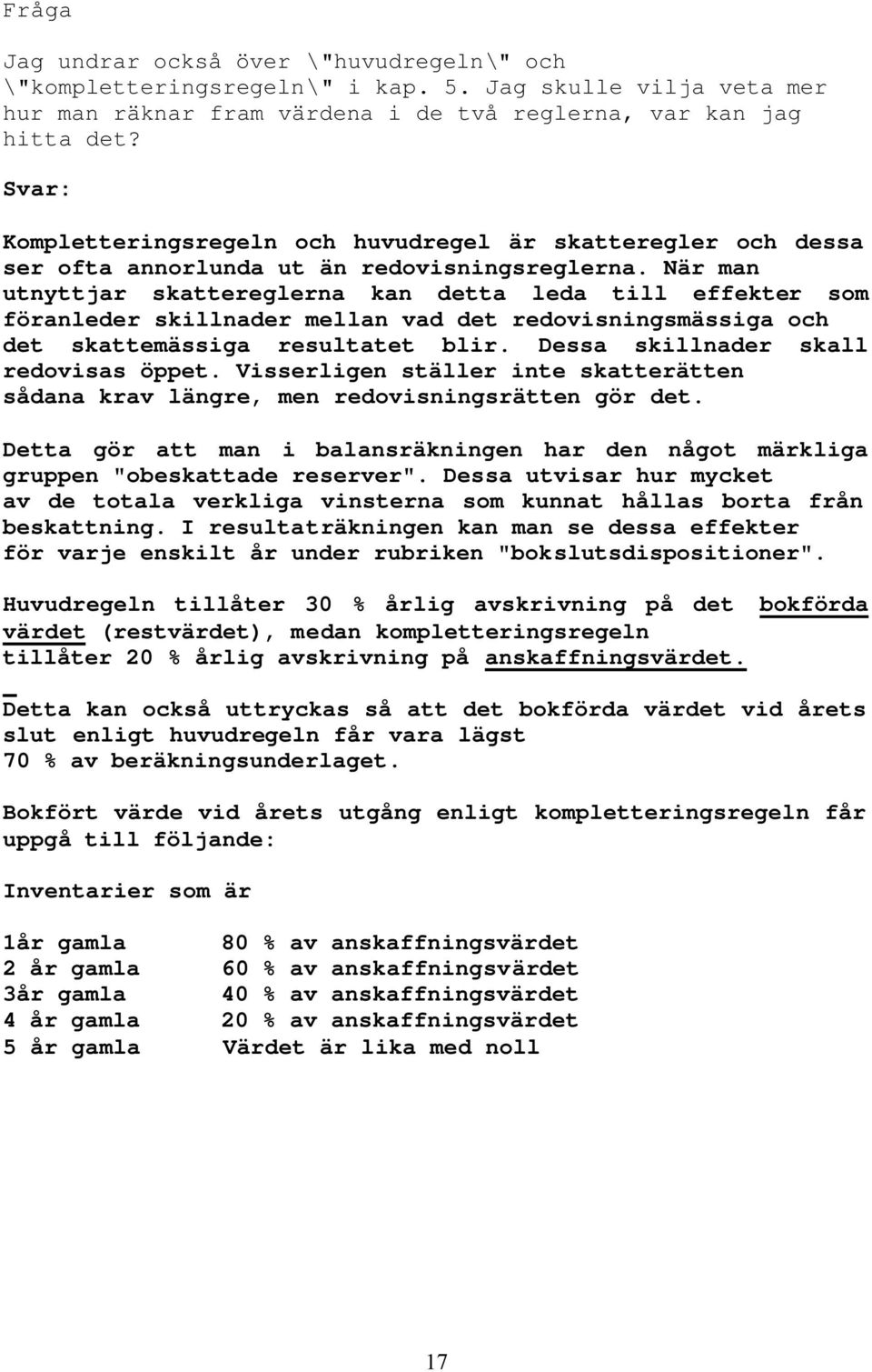 När man utnyttjar skattereglerna kan detta leda till effekter som föranleder skillnader mellan vad det redovisningsmässiga och det skattemässiga resultatet blir.