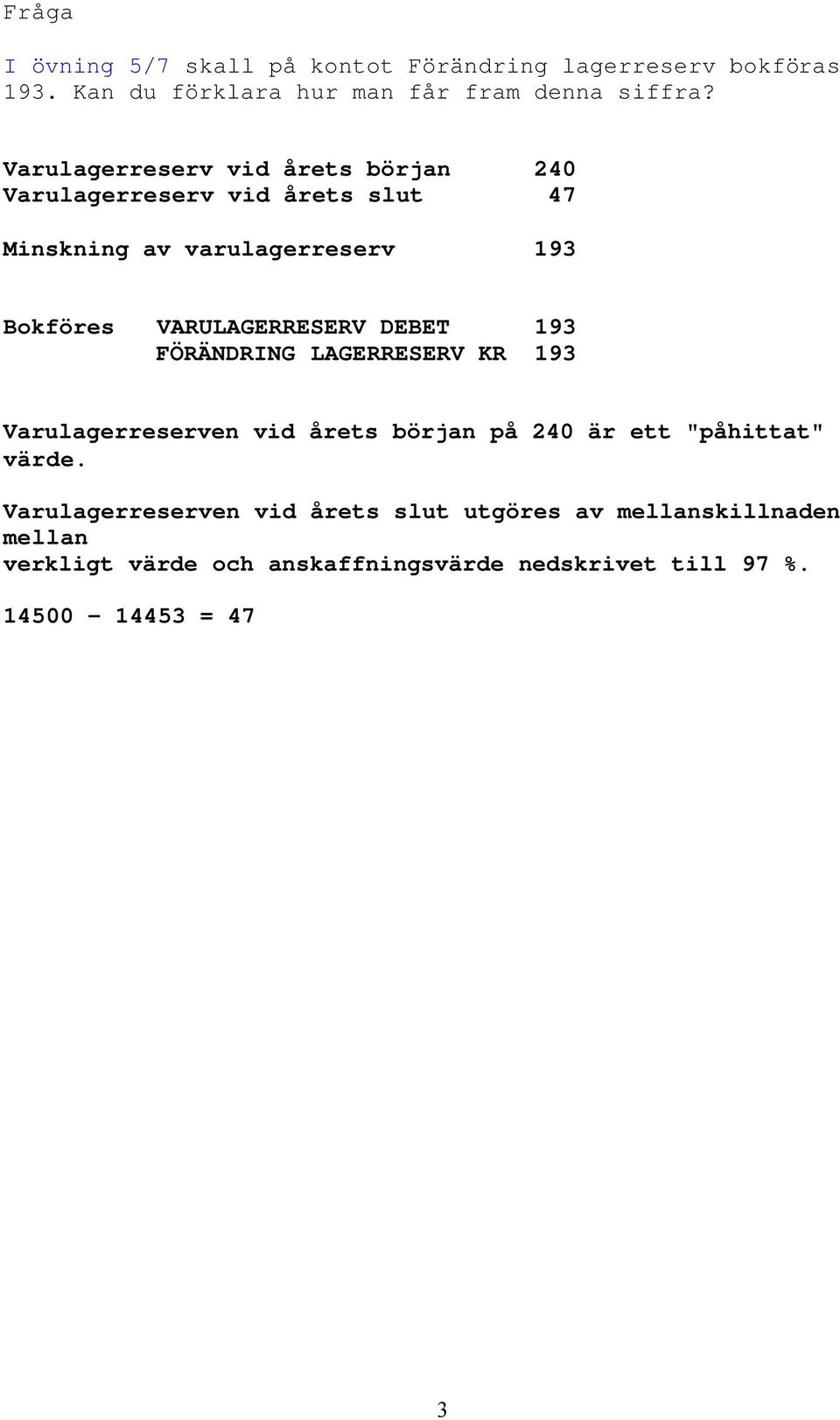 VARULAGERRESERV DEBET 193 FÖRÄNDRING LAGERRESERV KR 193 Varulagerreserven vid årets början på 240 är ett "påhittat" värde.