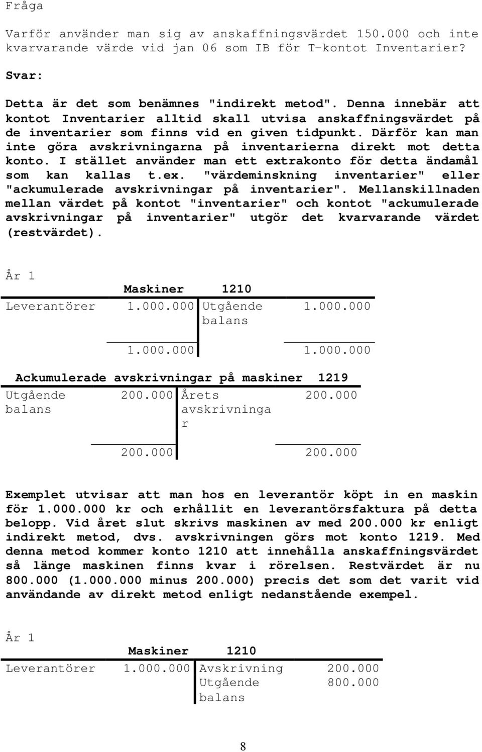 Därför kan man inte göra avskrivningarna på inventarierna direkt mot detta konto. I stället använder man ett extrakonto för detta ändamål som kan kallas t.ex. "värdeminskning inventarier" eller "ackumulerade avskrivningar på inventarier".