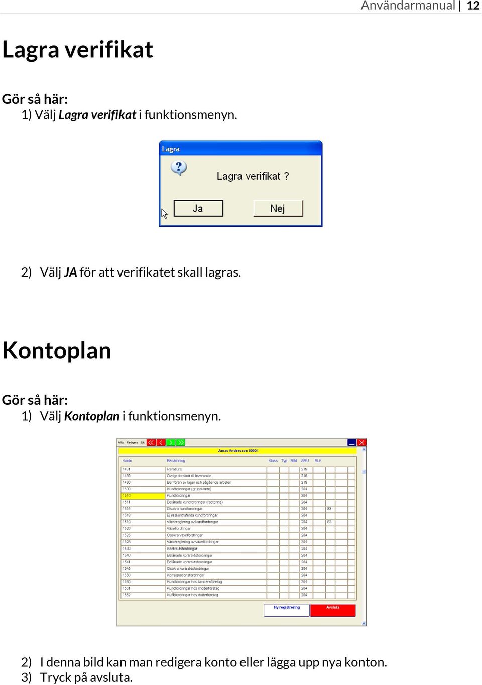 Kontoplan 1) Välj Kontoplan i funktionsmenyn.