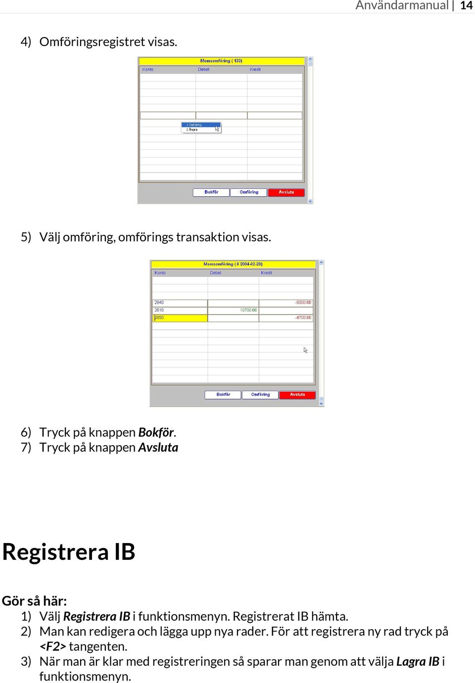 7) Tryck på knappen Avsluta Registrera IB 1) Välj Registrera IB i funktionsmenyn. Registrerat IB hämta.